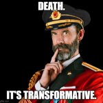 Death is transformative. | DEATH. IT'S TRANSFORMATIVE. | image tagged in captain obvious | made w/ Imgflip meme maker