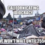 Californicating Idiocracy | CALIFORNICATING IDIOCRACY; WE WON’T WAIT UNTIL 2550 | image tagged in california tent city,idiocracy | made w/ Imgflip meme maker