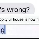 no dont take my house | hippity hoppity ur house is now my property | image tagged in what's wrong nothing,hippity hoppity,memes,thats all,dont look here | made w/ Imgflip meme maker