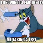 tom cat shot itself | ME KNOWING ILL FAIL THE TEST; ME TAKING A TEST | image tagged in tom cat shot itself | made w/ Imgflip meme maker