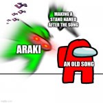 Airaki be like: | MAKING A STAND NAMED AFTER THE SONG; ARAKI; AN OLD SONG | image tagged in jojo's bizarre adventure | made w/ Imgflip meme maker