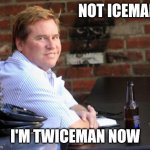 He's twice the man he used to be | NOT ICEMAN; I'M TWICEMAN NOW | image tagged in memes,fat val kilmer | made w/ Imgflip meme maker