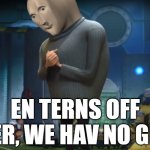 Gru in terms of | EN TERNS OFF GREMER, WE HAV NO GREMER | image tagged in gru in terms of,memes,meme man | made w/ Imgflip meme maker