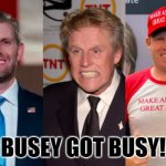 Busey Got Busy | BUSEY GOT BUSY! | image tagged in busy busey | made w/ Imgflip meme maker