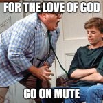 Go On Mute | FOR THE LOVE OF GOD; GO ON MUTE | image tagged in van down by the river | made w/ Imgflip meme maker