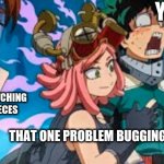 Deku, Uraraka and Hatsume | YOU; YOUR FRIENDS WATCHING YOU FALL INTO PIECES; THAT ONE PROBLEM BUGGING YOU | image tagged in deku uraraka and hatsume | made w/ Imgflip meme maker