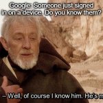 Google Sign In | Google: Someone just signed in on a device. Do you know them? | image tagged in obi wan of course i know him he s me | made w/ Imgflip meme maker