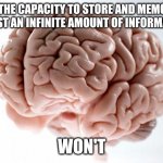 Scumbag Brain | HAS THE CAPACITY TO STORE AND MEMORIZE ALMOST AN INFINITE AMOUNT OF INFORMATION; WON'T | image tagged in scumbag brain,memes | made w/ Imgflip meme maker