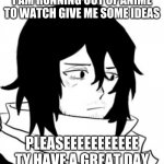ideassssss plzzzzzzzz | I AM RUNNING OUT OF ANIME TO WATCH GIVE ME SOME IDEAS; PLEASEEEEEEEEEEE
TY HAVE A GREAT DAY | image tagged in aizawa pout | made w/ Imgflip meme maker
