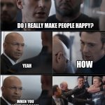 Captain America elevator fight scene | DO I REALLY MAKE PEOPLE HAPPY? HOW; YEAH; WHEN YOU LEAVE THE ROOM | image tagged in captain america elevator fight scene | made w/ Imgflip meme maker