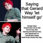MCR | Saying that Gerard Way 'let himself go'; Danger days Gerard was hot as hell but he was also starving himself and was very depressed so. I would take happy mind/ body Gerard any day. | image tagged in gerard drake hotline bling,mcr,gerard way,love yourself | made w/ Imgflip meme maker