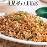 Happy Fri-Rye | HAPPY FRI-RYE | image tagged in happy fri-rye | made w/ Imgflip meme maker