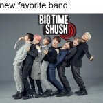 Big Time Shush | My new favorite band: | image tagged in bts,big time rush,btr,bands,music,kpop | made w/ Imgflip meme maker