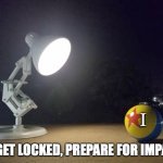 the I is the Pixar one | I; TARGET LOCKED, PREPARE FOR IMPACT! | image tagged in pixar lamp | made w/ Imgflip meme maker