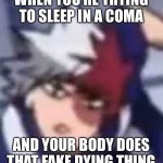 Low resolution todoroki | WHEN YOU’RE TRYING TO SLEEP IN A COMA; AND YOUR BODY DOES THAT FAKE DYING THING | image tagged in low resolution todoroki,dying,coma,sleep | made w/ Imgflip meme maker