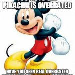 uuuuuuuuh | YOU GUYS SAY PIKACHU IS OVERRATED; HAVE YOU SEEN REAL OVERRATED CHARACTERS YOU BUMBASS PEOPLE? | image tagged in mickey mouse,pikachu,pokemon memes,mascots,mascot | made w/ Imgflip meme maker