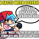 i mean hes not wrong | BEEP BOO BOP BAP BEE BA BOO BO BOO; HE SAID "MOST OF THE PEOPLE USING THIS TEMPLATE ARE DRY ASF NO OFFENSE" | image tagged in fun facts with boyfriend | made w/ Imgflip meme maker
