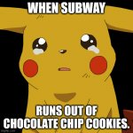 pokemon | WHEN SUBWAY; RUNS OUT OF CHOCOLATE CHIP COOKIES. | image tagged in pokemon | made w/ Imgflip meme maker