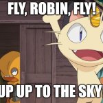 dancing Meowth | FLY, ROBIN, FLY! UP UP TO THE SKY! | image tagged in dancing meowth | made w/ Imgflip meme maker
