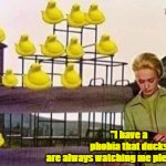 DUCK WATCH | "I have a phobia that ducks
 are always watching me please help?" | image tagged in duck watch | made w/ Imgflip meme maker