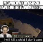 I will do it | ME WHEN A KID ASKS IF I HAVE FORTNITE ON MY PHONE: | image tagged in i will kill a child,memes,funny,oh wow are you actually reading these tags | made w/ Imgflip meme maker