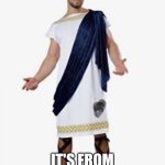 Very old toga | MY TOGA IS STAINED; IT'S FROM ANCIENT GREECE | image tagged in toga,memes | made w/ Imgflip meme maker