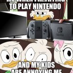 DuckTales Dewey | ME WHEN I'M TRYING TO PLAY NINTENDO; AND MY KIDS ARE ANNOYING ME | image tagged in ducktales dewey | made w/ Imgflip meme maker