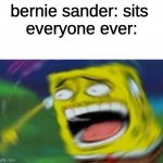 ik that this is old but I just thought of it | bernie sander: sits 
everyone ever: | image tagged in laughing spongebob updated | made w/ Imgflip meme maker