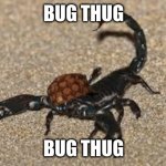 . | BUG THUG; BUG THUG | image tagged in scumbag scorpion | made w/ Imgflip meme maker