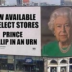 queen elizabeth billboard | NOW AVAILABLE IN SELECT STORES; PRINCE PHILLIP IN AN URN | image tagged in queen elizabeth billboard | made w/ Imgflip meme maker