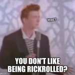 rick stops cold (idk if anyone made this already but i wanted to make my own) | wat? YOU DON'T LIKE BEING RICKROLLED? | image tagged in i'm sorry what rick astley | made w/ Imgflip meme maker