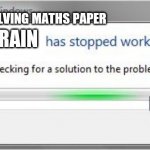 maths | WHILE SOLVING MATHS PAPER; BRAIN; BODY | image tagged in words has stopped working | made w/ Imgflip meme maker