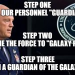 General Raymond has a plan! | STEP ONE
CALL OUR PERSONNEL "GUARDIANS"; STEP TWO
RENAME THE FORCE TO "GALAXY FORCE"; STEP THREE
I'M A GUARDIAN OF THE GALAXY! | image tagged in space force general,guardian,galaxy,general | made w/ Imgflip meme maker