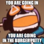 YOU ARE GOING IN THE BURGER PATTY. | YOU ARE GOING IN; YOU ARE GOING IN THE BURGER PATTY | image tagged in ballistic whitty | made w/ Imgflip meme maker