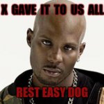 Rest In Peace DMX | X  GAVE  IT  TO  US  ALL; REST EASY DOG | image tagged in dmx,rip,dog | made w/ Imgflip meme maker