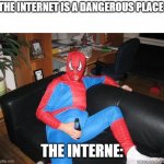 lmao | THE INTERNET IS A DANGEROUS PLACE; THE INTERNE: | image tagged in drunk spiderman | made w/ Imgflip meme maker