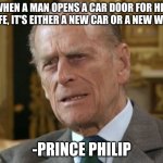 Quote | WHEN A MAN OPENS A CAR DOOR FOR HIS WIFE, IT'S EITHER A NEW CAR OR A NEW WIFE. -PRINCE PHILIP | image tagged in prince philip,quotes,quote,england,uk,memes | made w/ Imgflip meme maker