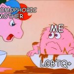 Why is this not a meme format?!? | MY HOMOPHOBIC MOTHER; ME; LGBTQ+ | image tagged in mlp and bushwoolie | made w/ Imgflip meme maker