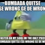 Dancing Triangle | BUMBADA QUITSE ESE WRONG GE DE WRONG; FASTER OH MY SOUL IM THE ONLY PIECE ESE BUMBADA QUITSE ESE WRONG GE DE WRONG | image tagged in dancing triangle | made w/ Imgflip meme maker