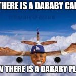 dababy plane | THERE IS A DABABY CAR; NOW THERE IS A DABABY PLANE | image tagged in dababy plane | made w/ Imgflip meme maker