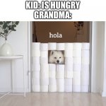 So true | KID: IS HUNGRY
GRANDMA: | image tagged in hola | made w/ Imgflip meme maker