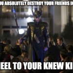 Loki Kneel before me | WHEN YOU ABSOLUTELY DESTROY YOUR FRIENDS IN A GAME; KNEEL TO YOUR KNEW KING | image tagged in loki kneel before me | made w/ Imgflip meme maker