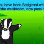 LOL | You have been Badgered with an extra mushroom, now pass it on | image tagged in gifs,get badgered lol | made w/ Imgflip video-to-gif maker