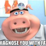 I diagnose you with fats