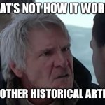That's not how it works | THAT’S NOT HOW IT WORKS; THERE ARE OTHER HISTORICAL ARTEFACTS ETC | image tagged in that's not how it works | made w/ Imgflip meme maker
