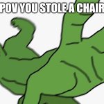 Pepe POV | POV YOU STOLE A CHAIR | image tagged in pepe pov | made w/ Imgflip meme maker