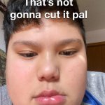 Thats not gonna cut it pal
