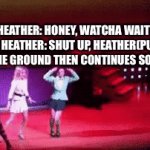 Heathers meme | GREEN HEATHER: HONEY, WATCHA WAITING FOOR
RED HEATHER: SHUT UP, HEATHER(PUSHES HER TO THE GROUND THEN CONTINUES SONG LOUDER | image tagged in gifs,meme,memes,funny,funny meme,heathers | made w/ Imgflip video-to-gif maker