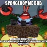 The Beginning | SPONGEBOY ME BOB; I SUMMONED THE WITHER IN REAL LIFE, BUT IT NOW ESCAPED AND IS DESTROYING BIKINI BOTTOM
AGAGAGAGAG | image tagged in mr krabs summoning the wither | made w/ Imgflip meme maker