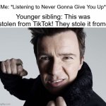 Rick Astley Punch | Me: *Listening to Never Gonna Give You Up*; Younger sibling: This was stolen from TikTok! They stole it from- | image tagged in rick astley about to punch you,memes,tiktok | made w/ Imgflip meme maker